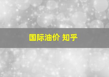 国际油价 知乎